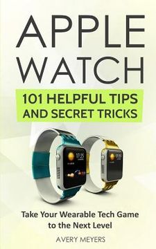 portada Apple Watch: 101 Helpful Tips and Secret Tricks: Take Your Wearable Tech Game to the Next Level (en Inglés)