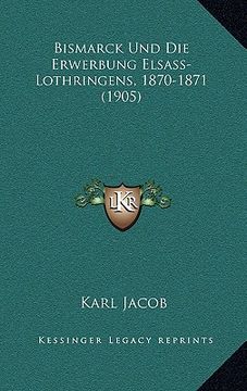 portada Bismarck Und Die Erwerbung Elsass-Lothringens, 1870-1871 (1905) (en Alemán)