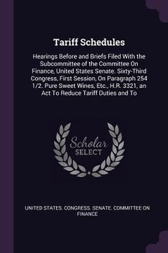 portada Tariff Schedules: Hearings Before and Briefs Filed With the Subcommittee of the Committee On Finance, United States Senate. Sixty-Third (en Inglés)