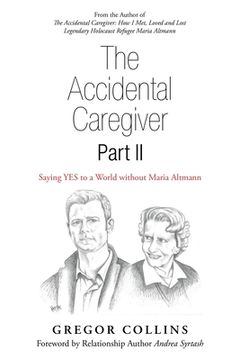 portada The Accidental Caregiver Part Ii: Saying Yes to a World Without Maria Altmann (en Inglés)