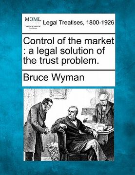 portada control of the market: a legal solution of the trust problem. (en Inglés)