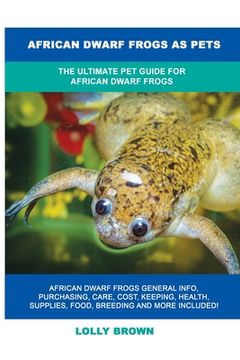 portada African Dwarf Frogs as Pets: The Ultimate Pet Guide for African Dwarf Frogs 