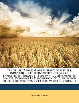 portada Traité Des Arbres & Arbrisseaux Forestiers, Industriels Et D'ornement Cultivés Ou Exploités En Europe Et Plus Particulièrement En France: Donnant La D (en Francés)