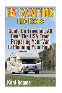 portada RV Camping Life Hacks: Guide On Traveling All Over The USA From Preparing Your Van To Planning Your Route (in English)