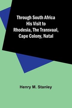portada Through South Africa His Visit to Rhodesia, the Transvaal, Cape Colony, Natal