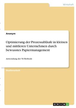 portada Optimierung der Prozessabläufe in kleinen und mittleren Unternehmen durch bewusstes Papiermanagement: Anwendung der 5S-Methode (in German)