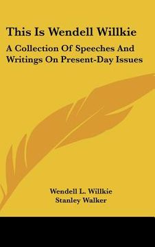 portada this is wendell willkie: a collection of speeches and writings on present-day issues (in English)