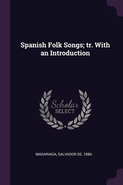 Spanish Folk Songs; Tr. With an Introduction de Salvador de 1886- Madariaga(Palala Press) (en Inglés)