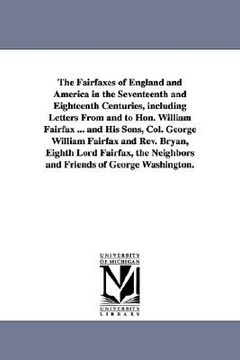 portada the fairfaxes of england and america in the seventeenth and eighteenth centuries, including letters from and to hon. william fairfax ... and his sons, (in English)