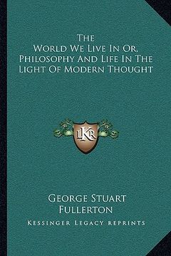 portada the world we live in or, philosophy and life in the light of modern thought (in English)