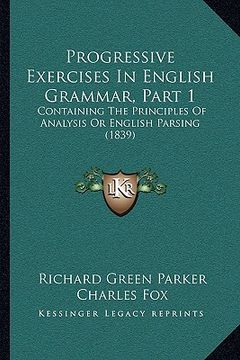 portada progressive exercises in english grammar, part 1: containing the principles of analysis or english parsing (1839)