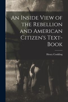 portada An Inside View of the Rebellion and American Citizen's Text-book (en Inglés)