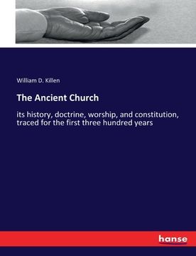 portada The Ancient Church: its history, doctrine, worship, and constitution, traced for the first three hundred years
