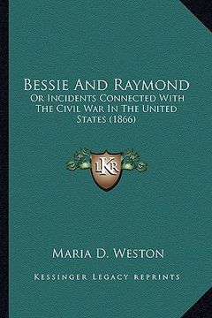 portada bessie and raymond: or incidents connected with the civil war in the united stator incidents connected with the civil war in the united st (en Inglés)