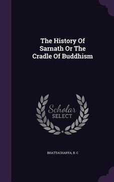 portada The History Of Sarnath Or The Cradle Of Buddhism (in English)