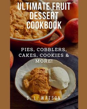 portada Ultimate Fruit Dessert Cookbook: Pies, Cobblers, Cakes, Cookies & More! (in English)
