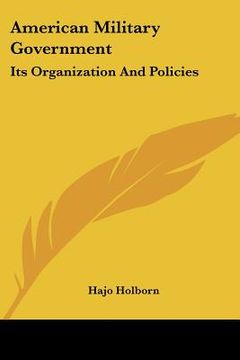 portada american military government: its organization and policies (en Inglés)