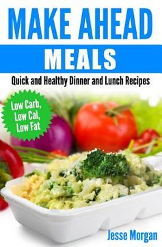 portada Make Ahead Meals: Quick and Healthy Dinner and Lunch Recipes: Low Carb, Low Cal, Low Fat (en Inglés)