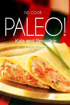 portada No-Cook Paleo! - Kids and Smoothie Cookbook: Ultimate Caveman cookbook series, perfect companion for a low carb lifestyle, and raw diet food lifestyle (in English)