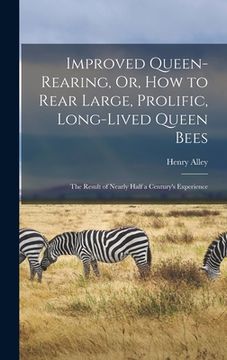 portada Improved Queen-Rearing, Or, How to Rear Large, Prolific, Long-Lived Queen Bees: The Result of Nearly Half a Century's Experience (en Inglés)