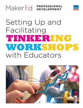 portada Setting Up and Facilitating Tinkering Workshops with Educators: A Maker Ed Guide (en Inglés)