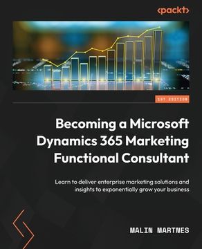 portada Becoming a Microsoft Dynamics 365 Marketing Functional Consultant: Learn to deliver enterprise marketing solutions and insights to exponentially grow (en Inglés)