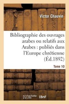 portada Bibliographie Des Ouvrages Arabes Ou Relatifs Aux Arabes: Publiés Dans l'Europe Chrétienne Tome 10: de 1810 À 1885 (in French)