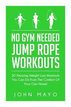 portada No Gym Needed- Jump Rope Workouts: 30 Amazing Weight Loss Workouts You Can Do From The Comfort Of Your Own Home! (en Inglés)