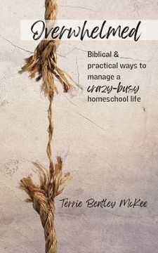 portada Overwhelmed: Biblical & Practical Ways to Manage a Crazy-Busy Homeschool Life (in English)