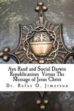 portada Ayn Rand and Social Darwin Republicanism Versus The Message of Jesus Christ: Refuting Distortions, Misinformation and Narcissism (en Inglés)