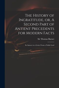 portada The History of Ingratitude, or, A Second Part of Antient Precedents for Modern Facts: in Answer to a Letter From a Noble Lord (en Inglés)