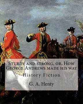 portada Sturdy and strong, or, How George Andrews made his way, By G. A. Henty: History Fiction (en Inglés)