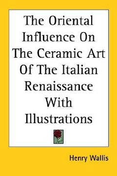 portada the oriental influence on the ceramic art of the italian renaissance with illustrations