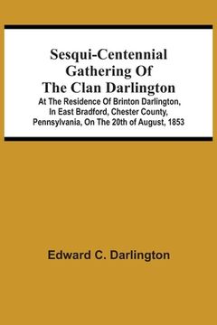 portada Sesqui-Centennial Gathering Of The Clan Darlington: At The Residence Of Brinton Darlington, In East Bradford, Chester County, Pennsylvania, On The 20T (en Inglés)