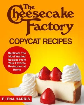 portada The Cheesecake Factory Copycat Recipes: Replicate The Most Wanted Recipes From Your Favorite Restaurant at Home (en Inglés)