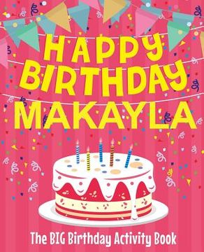 portada Happy Birthday Makayla - The Big Birthday Activity Book: (Personalized Children's Activity Book)