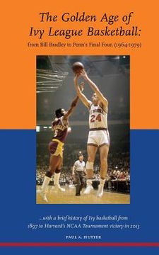 portada The Golden Age of Ivy League Basketball: From Bill Bradley to Penn's Final Four, 1964-1979 (in English)