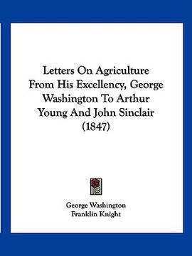 portada letters on agriculture from his excellency, george washington to arthur young and john sinclair (1847) (en Inglés)