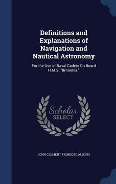 portada Definitions and Explanations of Navigation and Nautical Astronomy: For the Use of Naval Cadets On Board H.M.S. "Britannia."
