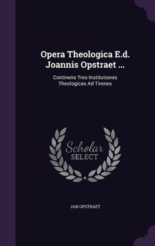 portada Opera Theologica E.d. Joannis Opstraet ...: Continens Tres Institutiones Theologicas Ad Tirones (in English)