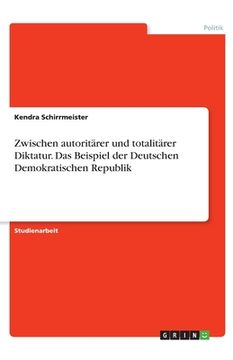 portada Zwischen autoritärer und totalitärer Diktatur. Das Beispiel der Deutschen Demokratischen Republik (in German)