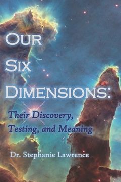 portada Our Six Dimensions: Their Discovery, Testing, and Meaning