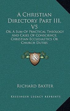 portada a christian directory part iii, v5: or, a sum of practical theology and cases of conscience; christian ecclesiastics or church duties (en Inglés)
