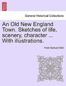 portada an old new england town. sketches of life, scenery, character ... with illustrations. (en Inglés)