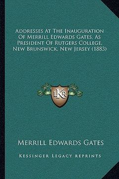 portada addresses at the inauguration of merrill edwards gates, as president of rutgers college, new brunswick, new jersey (1883) (en Inglés)
