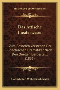 portada Das Attische Theaterwesen: Zum Besseren Verstehen Der Griechischen Dramatiker Nach Den Quellen Dargestellt (1835) (en Alemán)