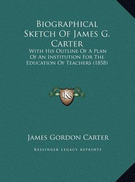 portada biographical sketch of james g. carter: with his outline of a plan of an institution for the education of teachers (1858) (in English)