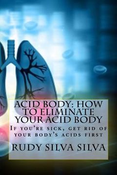 portada Acid Body: How to Eliminate Your Acid Body: ?If you?re sick, get rid of your body's acids first? (in English)