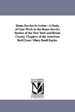 portada home service in action: a study of case work in the home service section of the new york and bronx county chapters of the american red cross / (en Inglés)