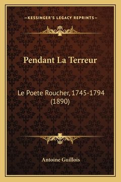 portada Pendant La Terreur: Le Poete Roucher, 1745-1794 (1890) (in French)